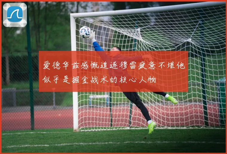 爱德华兹感慨追逐穆雷疲惫不堪他似乎是掘金战术的核心人物