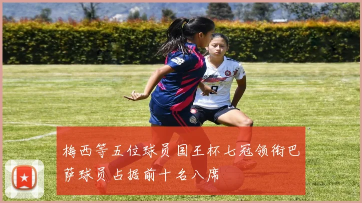 梅西等五位球员国王杯七冠领衔巴萨球员占据前十名八席