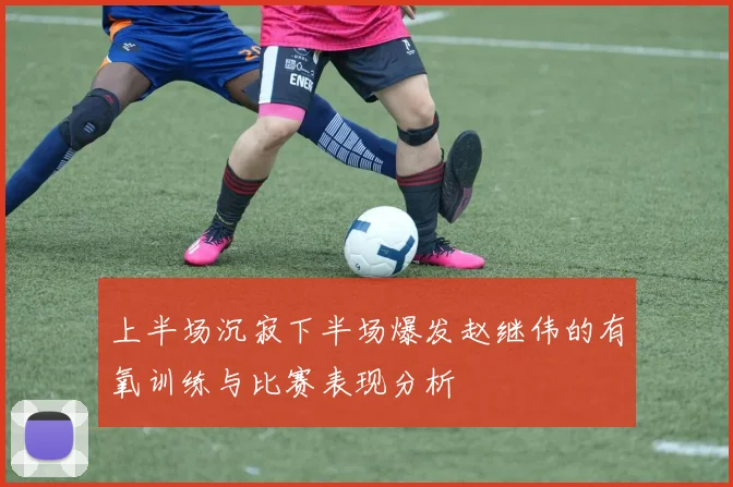 上半场沉寂下半场爆发赵继伟的有氧训练与比赛表现分析