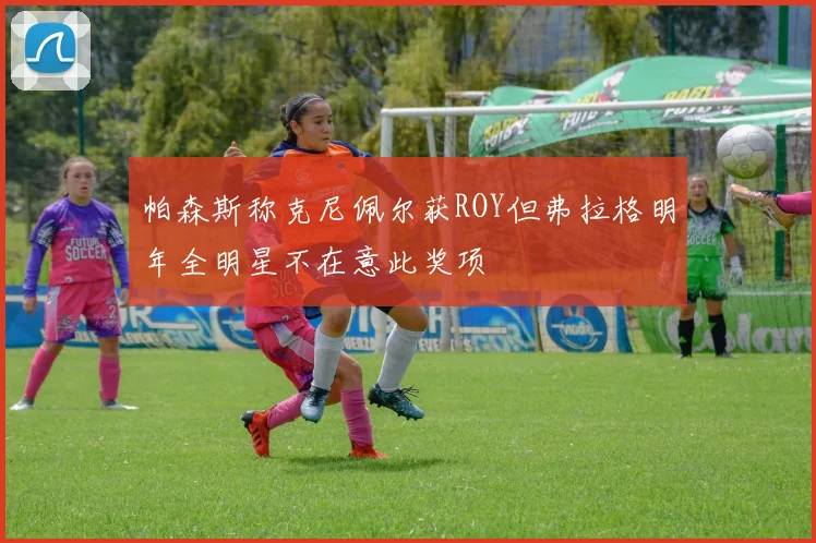 帕森斯称克尼佩尔获ROY但弗拉格明年全明星不在意此奖项