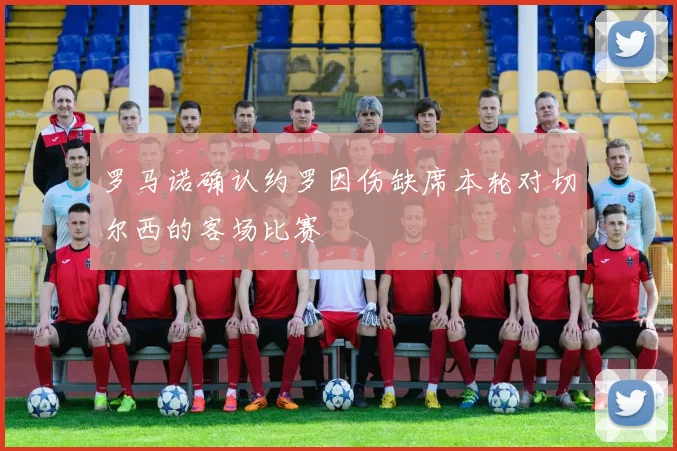 罗马诺确认约罗因伤缺席本轮对切尔西的客场比赛