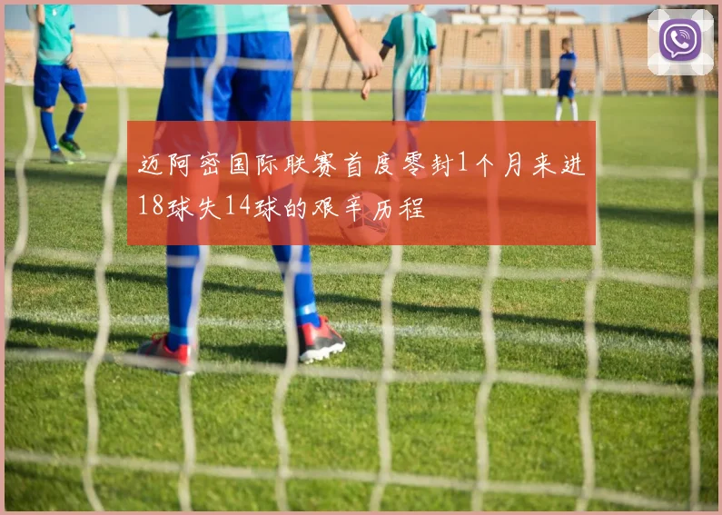 迈阿密国际联赛首度零封1个月来进18球失14球的艰辛历程