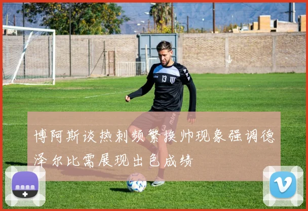 博阿斯谈热刺频繁换帅现象强调德泽尔比需展现出色成绩