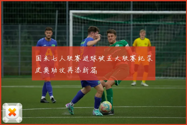 国米七人联赛进球破五大联赛纪录皮奥助攻再添新篇