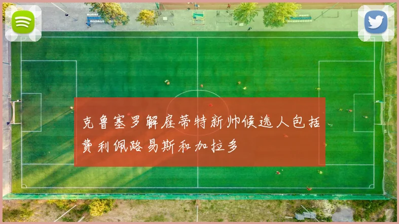 克鲁塞罗解雇蒂特新帅候选人包括费利佩路易斯和加拉多